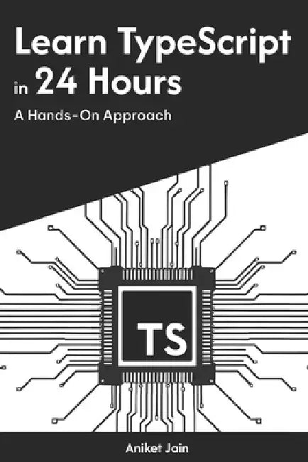 Learn TypeScript in 24 Hours: A Hands-On Approach by Aniket Jain