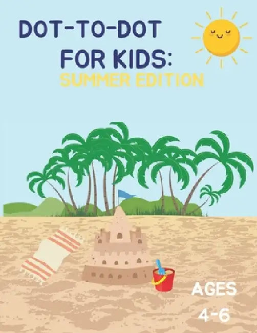 Dot-to-Dot for Kids: Summer Edition: Fun Summer Activities for Kids Ages 4-6 Connect the Dots with Beach, Animals, and More! by J. T