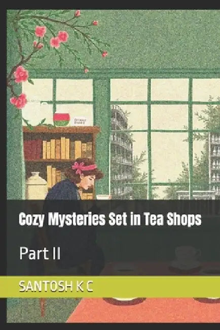 Cozy Mysteries Set in Tea Shops: Part II by Santosh K. C.