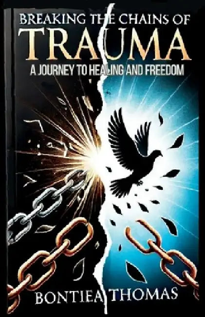 Breaking the Chains of Trauma: A Journey To Healing And Freedom by Bontiea Thomas