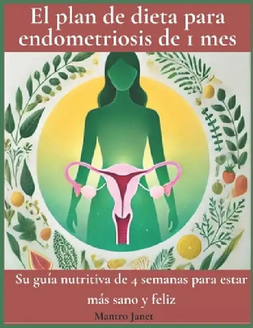 El plan de dieta para endometriosis de 1 mes: Su guía nutritiva de 4 semanas para estar más sano y feliz by Mantro Janet