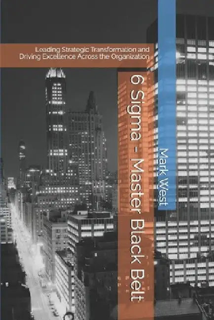 6 Sigma - Master Black Belt: Leading Strategic Transformation and Driving Excellence Across the Organization by Mark West