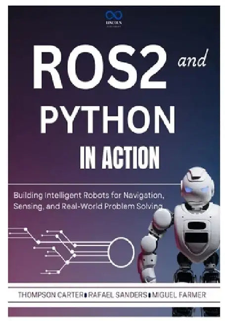 ROS2 and Python in Action: Building Intelligent Robots for Navigation, Sensing, and Real-World Problem Solving by Rafael Sanders