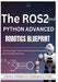 The ROS2 and Python Advanced Robotics Blueprint: Cutting-Edge Tools for Autonomous Navigation and Intelligent Systems by Rafael Sanders
