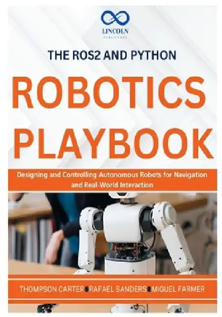 The ROS2 and Python Robotics Playbook: Designing and Controlling Autonomous Robots for Navigation and Real-World Interaction by Rafael Sanders