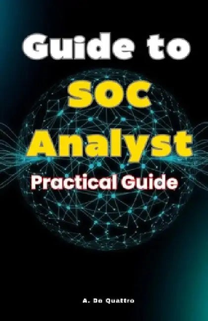 Guide to SOC Analyst: Practical Guide by A. de Quattro