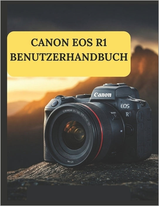 Canon EOS R1 Benutzerhandbuch: Ein praktischer Leitfaden zum Fotografieren und Videografieren mit der Canon EOS R1 by Zoey Fortnite
