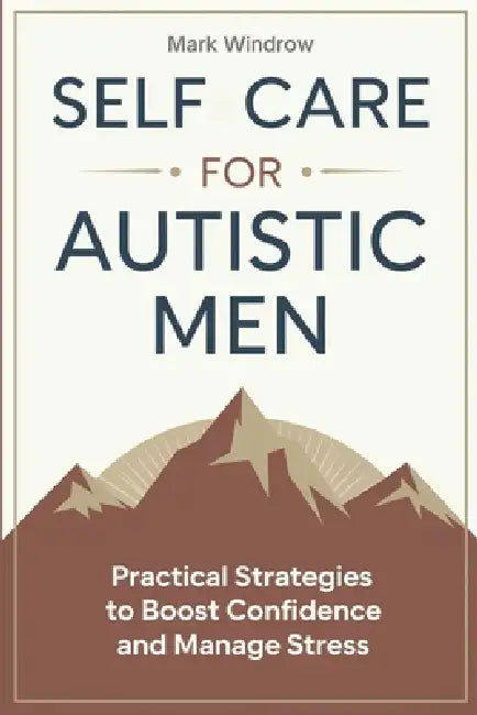 Self Care for Autistic Men: Practical Strategies to Boost Confidence and Manage Stress by Mark Windrow
