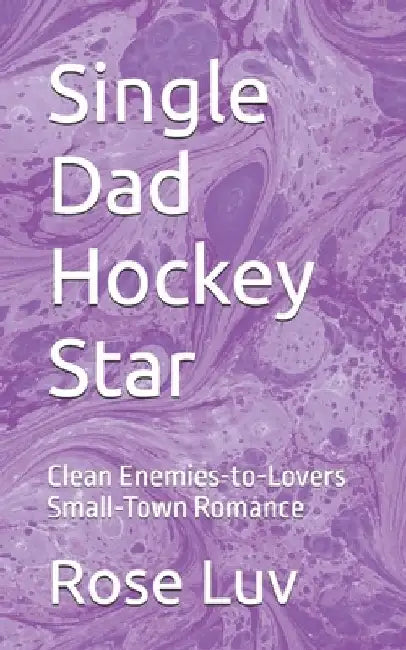 Single Dad Hockey Star: Clean Enemies-to-Lovers Small-Town Romance by Rose Luv