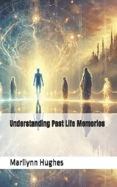 Understanding Past Life Memories by Marilynn Hughes