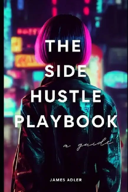 The Side Hustle Playbook: A Strategic Guide to Building Multiple Income Streams: Launch Your Business in 90 Days by Danny Munrow