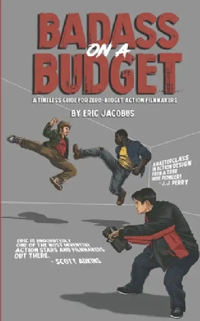 Badass on a Budget: A Timeless Guide for Zero-Budget Action Filmmakers by Eric Jacobus