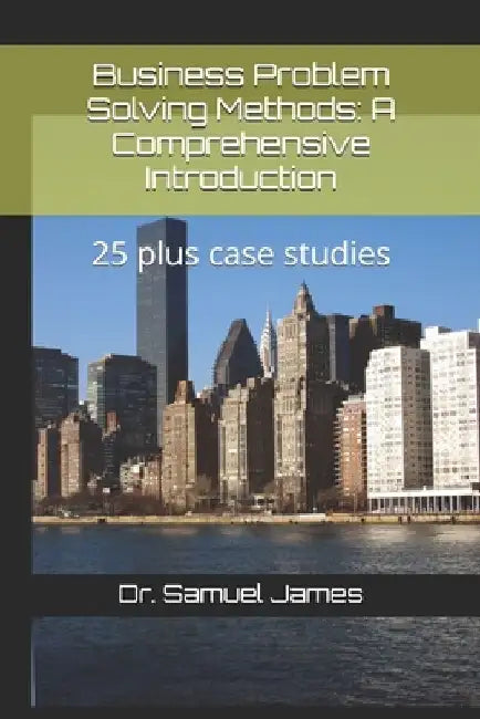 Business Problem Solving Methods: A Comprehensive Introduction: 25 plus case studies by Samuel James