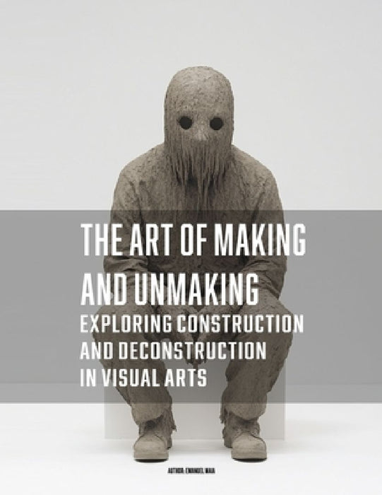 The Art of Making and Unmaking: Exploring Construction and Deconstruction in Visual Arts by Emanuel Maia