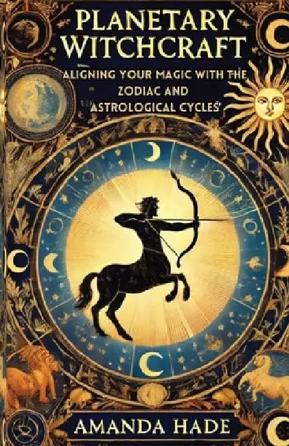 Planetary Witchcraft: Aligning Your Magic with the Zodiac and Astrological Cycles by Amanda Hade