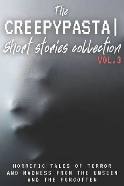The Creepypasta Short Stories Collection Vol. 3: Horrific Tales of Terror and Madness from the Unseen and the Forgotten by Ghost Writer