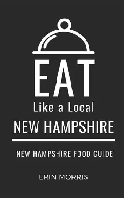 Eat Like a Local- New Hampshire: New Hampshire Food Guide by Eat Like A. Local