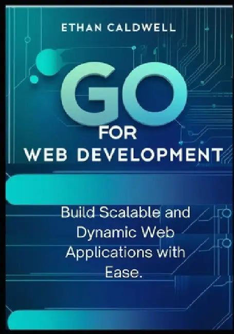 Go for Web Development: Build Scalable and Dynamic Web Applications with Ease by Ethan Caldwell