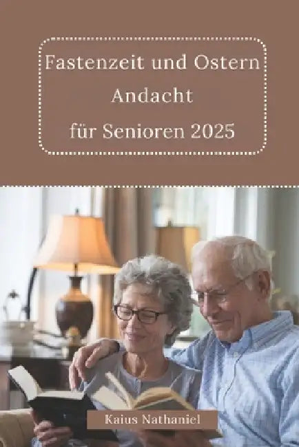Fastenzeit und Ostern Andacht für Senioren 2025: Eine Reise der Besinnung, des Gebets, Erneuerung, Erforschung Heiligen Schrift, Bereitstellung von Tr by Kaius Nathaniel