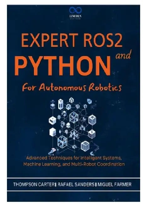 Expert ROS2 and Python for Autonomous Robotics: Advanced Techniques for Intelligent Systems, Machine Learning, and Multi-Robot Coordination by Rafael Sanders