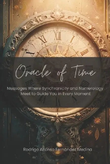 Oracle of time: Messages Where Synchronicity and Numerology Meet to Guide You in Every Moment by Rodrigo Alfonso Fernandez Medina