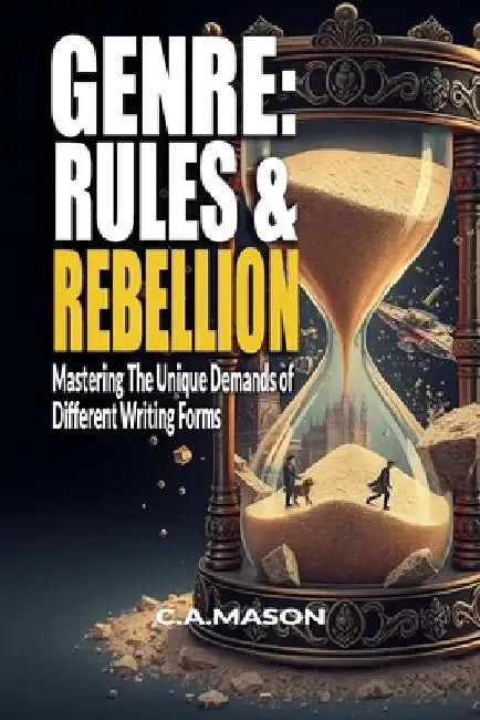 Genre: Rules & Rebellion: Mastering the Unique Demands of Different Writing Forms: Explore Genre: Master Techniques & Find Your Unique Style by C. a. Mason
