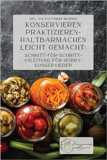 Konservieren praktizieren - Haltbarmachen leicht gemacht: Schritt-für-Schritt-Anleitung für Hobbykonservierer by Gehring, Tobias