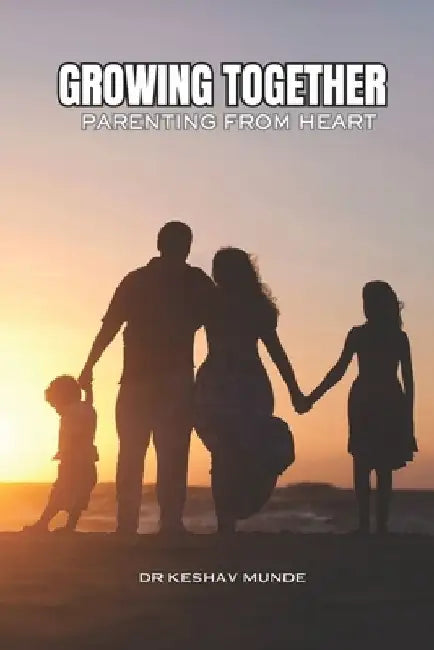 Growing Together: Parenting with Heart: Successful Parenting: Proud Upbringing by Keshav Munde
