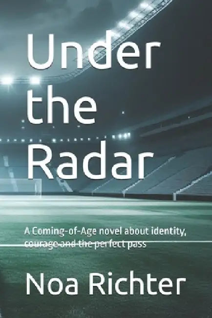 Under the Radar: A Coming-of-Age novel about identity, courage and the perfect pass by Noa Richter