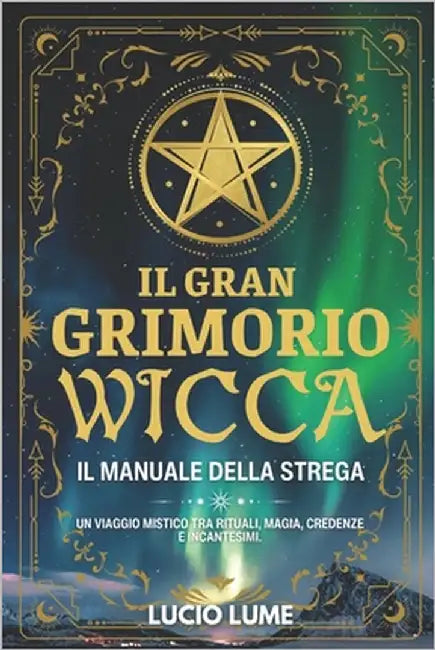 Il Gran Grimorio Wicca.: Il Manuale della Strega. Un viaggio mistico tra rituali, magia, credenze e incantesimi. by Lume, Lucio