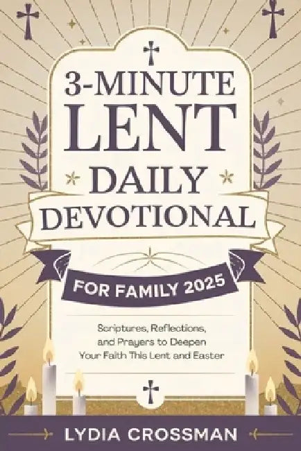 3-Minute Lent Daily Devotional for Family 2025: Scriptures, Reflections, and Prayers to Deepen Your Faith This Lent and Easter by Lydia Crossman