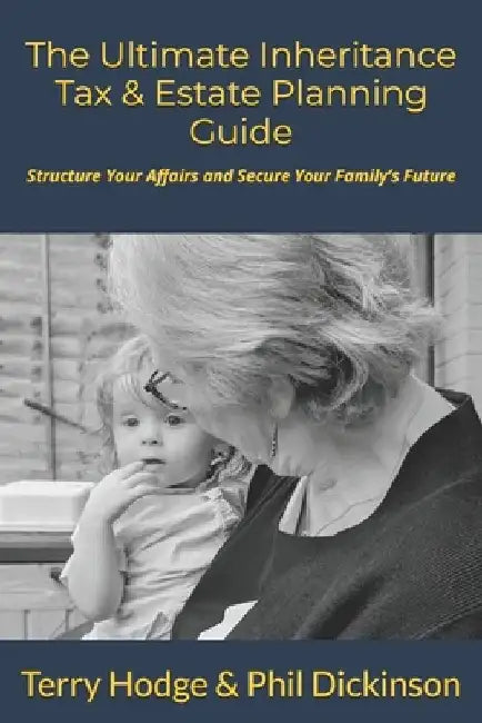 The Ultimate Inheritance Tax & Estate Planning Guide: Structure Your Affairs and Secure Your Family's Future by Phil Dickinson