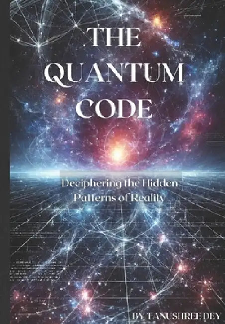 The Quantum Code: Deciphering the Hidden Patterns of Reality by Tanushree Dey