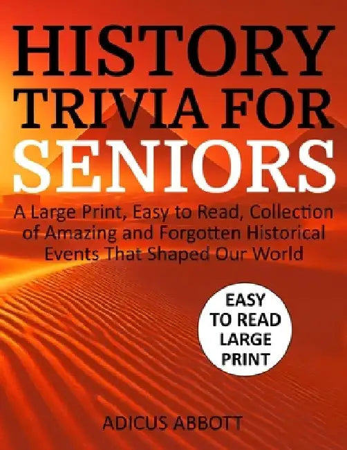History Trivia for Seniors: A Large Print, Easy to Read, Collection of Amazing and Forgotten Historical Events That Shaped Our World by Adicus Abbott