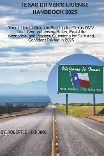 Texas driver's license handbook 2025: Your Ultimate Guide to Passing the Texas DMV Test: Comprehensive Rules, Real-Life Scenarios, and Practice Questi by Robert E. Harding