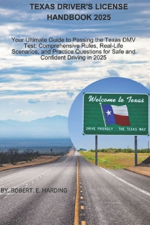 Texas driver's license handbook 2025: Your Ultimate Guide to Passing the Texas DMV Test: Comprehensive Rules, Real-Life Scenarios, and Practice Questi by Robert E. Harding