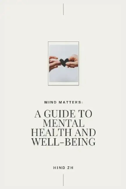 Mind Matters: A Guide to Mental Health and Well-Being by Hind Zh