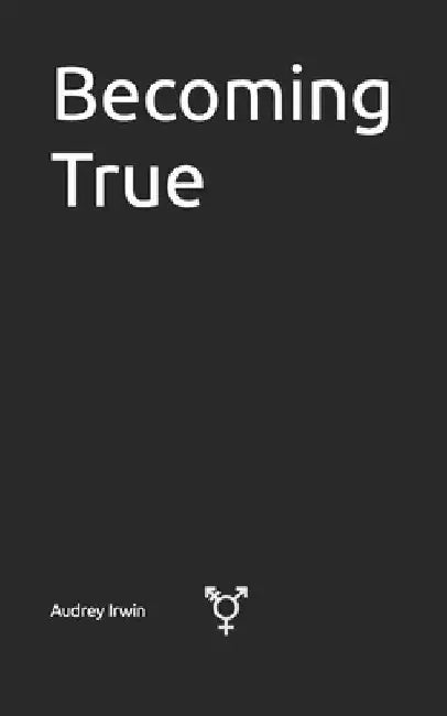 Becoming True: The Path to Gender Authenticity by Audrey Irwin