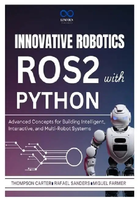 Innovative Robotics with ROS2 and Python: Advanced Concepts for Building Intelligent, Interactive, and Multi-Robot Systems by Rafael Sanders