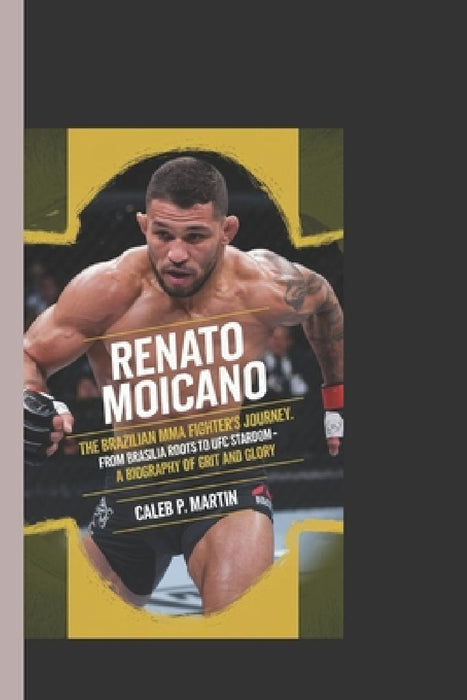Renato Moicano: The Brazilian MMA Fighter's Journey: From Brasília Roots to UFC Stardom - A Biography of Grit and Glory" by Caleb P. Martin