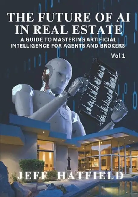 The Future of AI in Real Estate: A Guide to Mastering Artificial Intelligence for Agents and Brokers by Jeff Hatfield