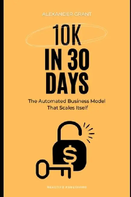 10K in 30 days: The Automated Business Model That Scales Itself by Danny Munrow