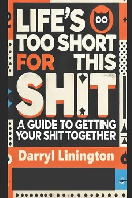 Life's Too Short for This Shit: A Guide to Getting Your Shit Together by Darryl Linington