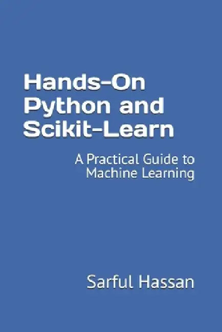 Hands-On Python and Scikit-Learn: A Practical Guide to Machine Learning by Sarful Hassan