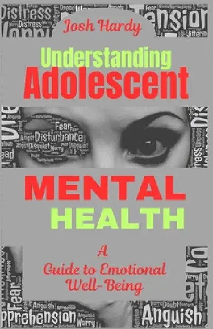 Understanding Adolescent Mental health: A Guide To Emotional Well-Being by Josh Hardy