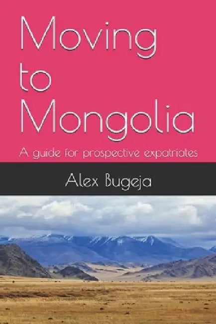 Moving to Mongolia: A guide for prospective expatriates by Alex Bugeja