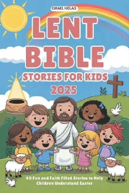 Lent Bible Stories for Kids 2025: 40 Fun and Faith Filled Stories to Help Children Understand Easter by Israel Holas