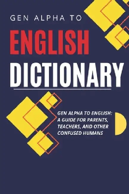 Gen Alpha to English Dictionary: A Guide for Parents, Teachers, and Other Confused Humans - Because We Have No Idea What They're Saying by Susie Clueless