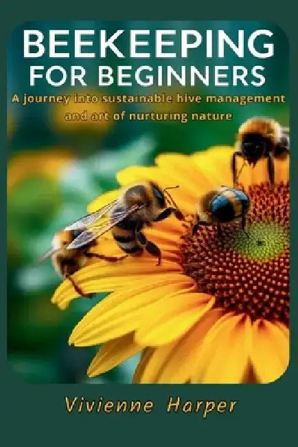 Beekeeping for Beginners: A journey into sunstainable hive management and art of nurturing nature by Vivienne Harper