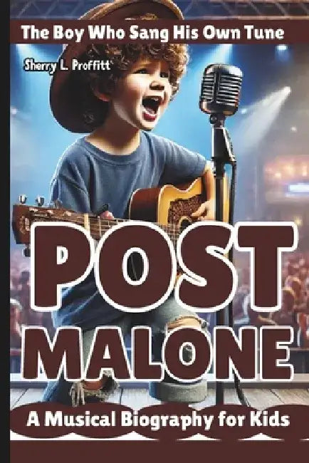 Post Malone: The Boy Who Sang His Own Tune - A Musical Biography for Kids by Sherry L. Proffitt